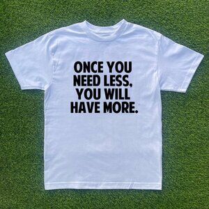 Once You Need Less, You Will Have More Tshirt